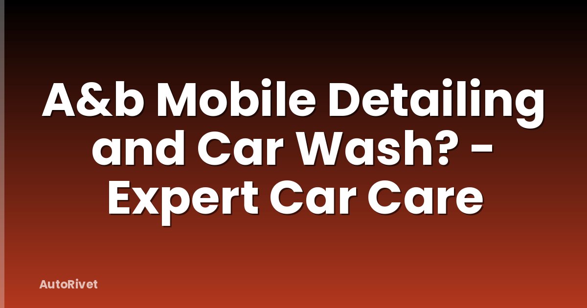 A&b Mobile Detailing and Car Wash? - Expert Car Care