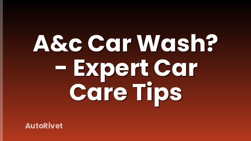 A&c Car Wash? - Expert Car Care Tips