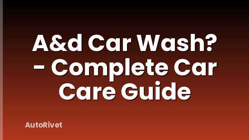 A&d Car Wash? - Complete Car Care Guide