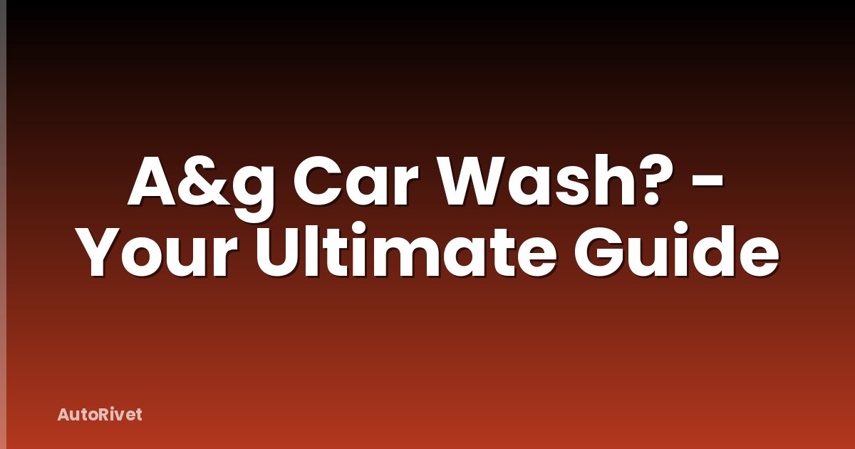 A&g Car Wash? - Your Ultimate Guide