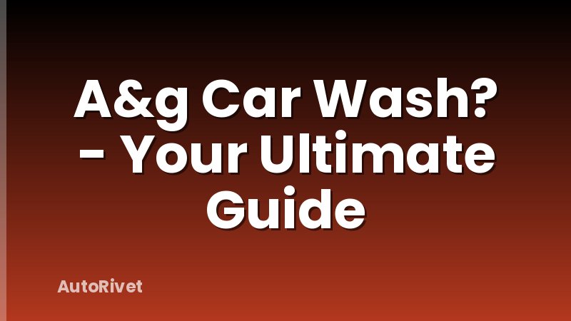 A&g Car Wash? - Your Ultimate Guide