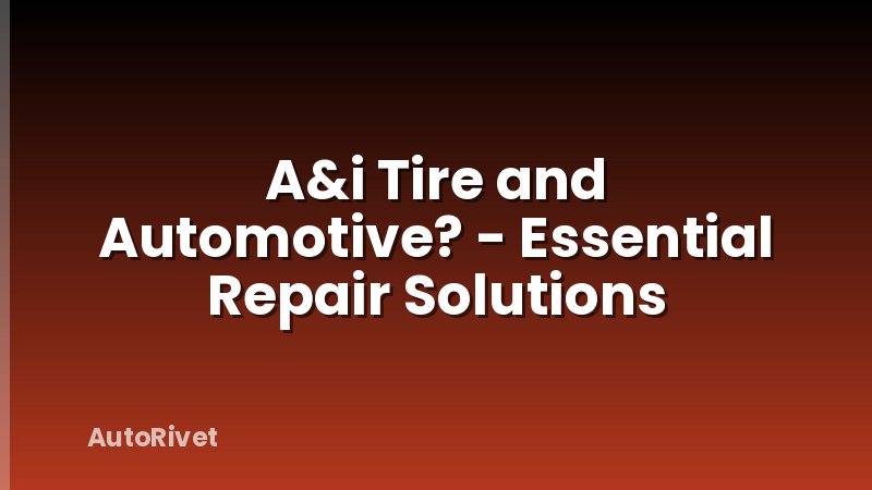 A&i Tire and Automotive? - Essential Repair Solutions