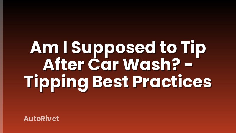 Am I Supposed to Tip After Car Wash? - Tipping Best Practices