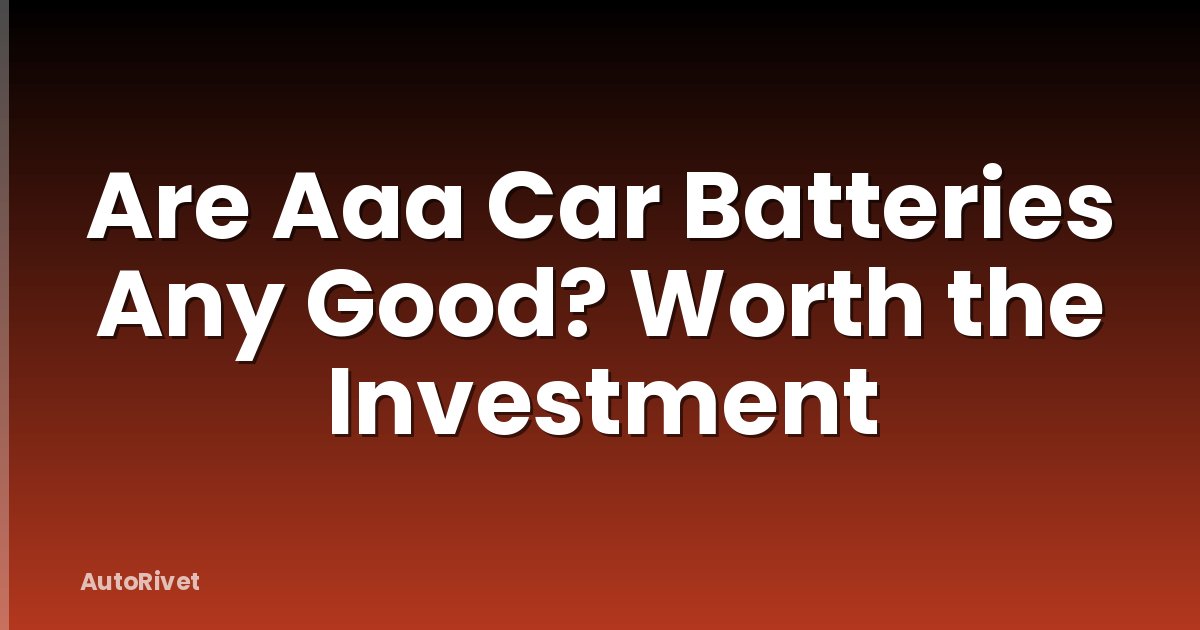 Are Aaa Car Batteries Any Good? Worth the Investment