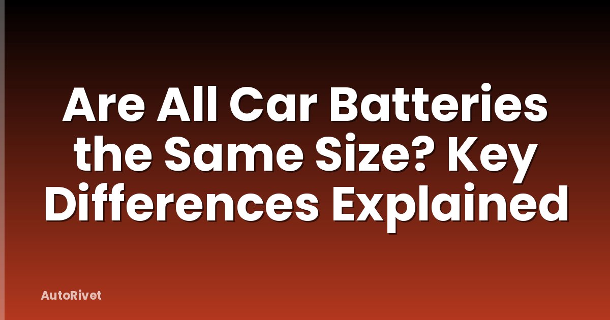 Are All Car Batteries the Same Size? Key Differences Explained