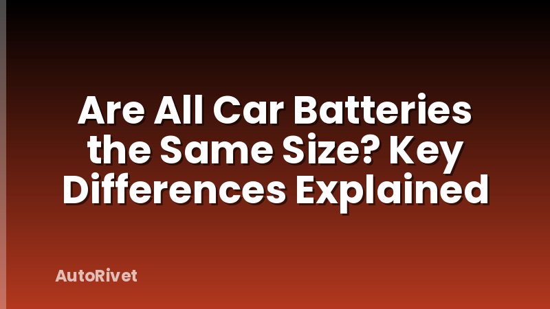 Are All Car Batteries the Same Size? Key Differences Explained