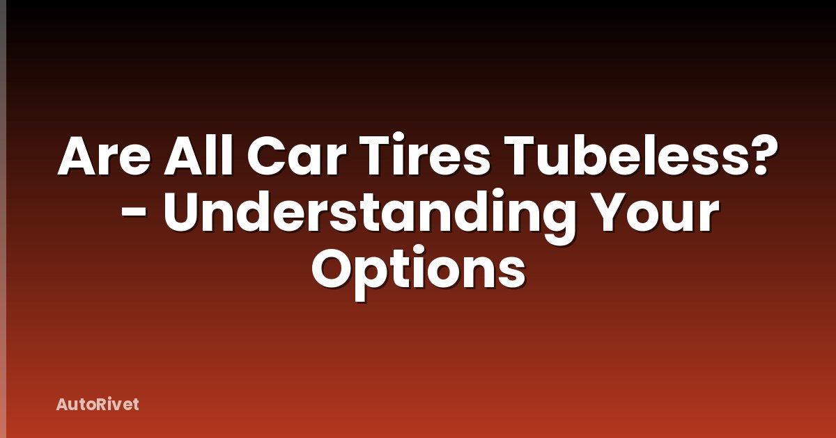 Are All Car Tires Tubeless? - Understanding Your Options