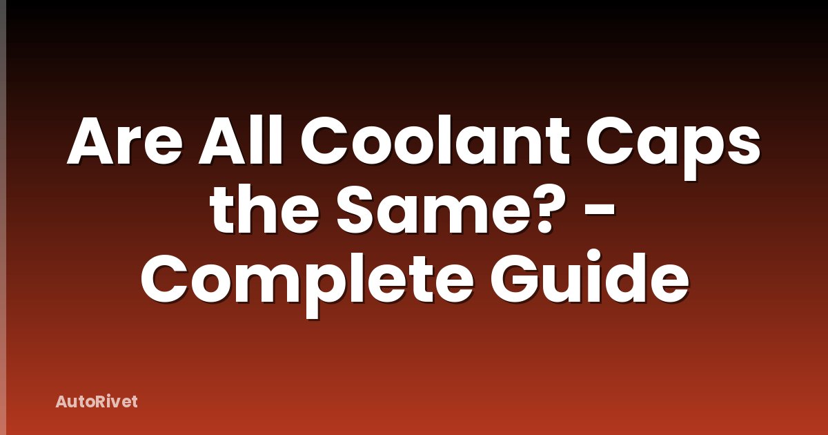 Are All Coolant Caps the Same? - Complete Guide