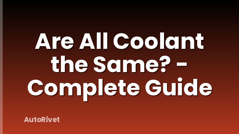 Are All Coolant the Same? - Complete Guide