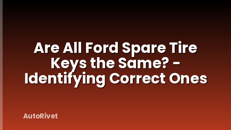 Are All Ford Spare Tire Keys the Same? - Identifying Correct Ones