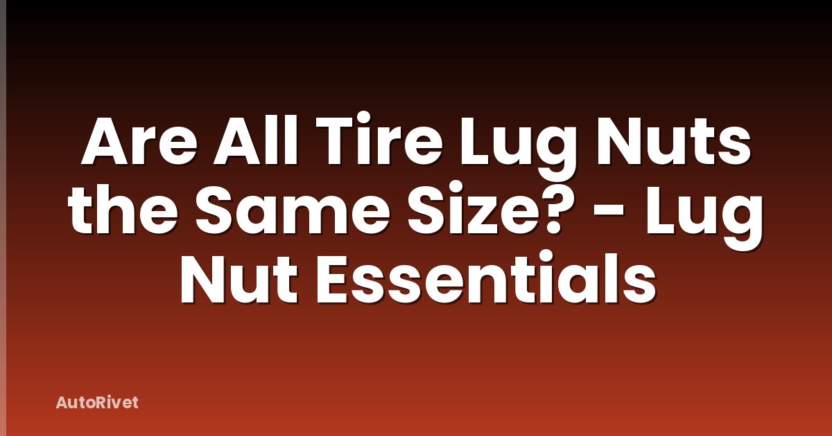 Are All Tire Lug Nuts the Same Size? - Lug Nut Essentials