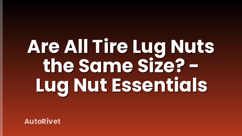 Are All Tire Lug Nuts the Same Size? - Lug Nut Essentials