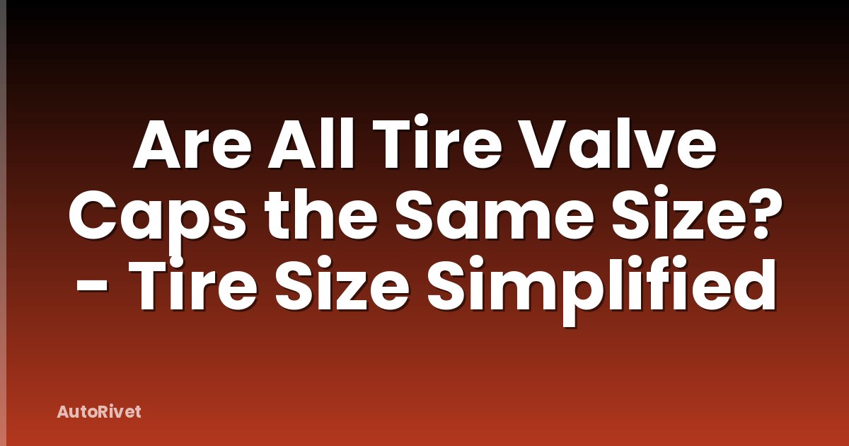 Are All Tire Valve Caps the Same Size? - Tire Size Simplified