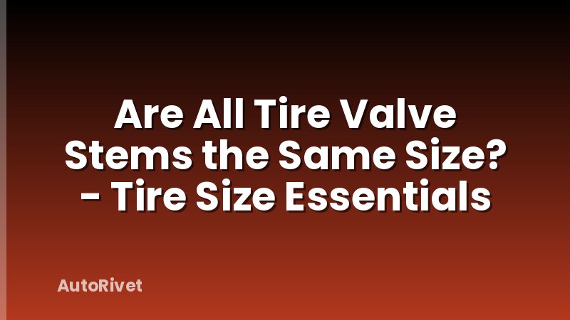 Are All Tire Valve Stems the Same Size? - Tire Size Essentials
