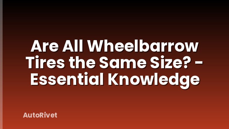 Are All Wheelbarrow Tires the Same Size? - Essential Knowledge