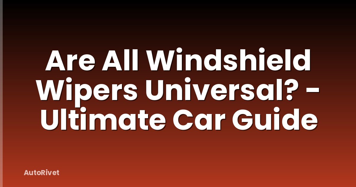 Are All Windshield Wipers Universal? - Ultimate Car Guide