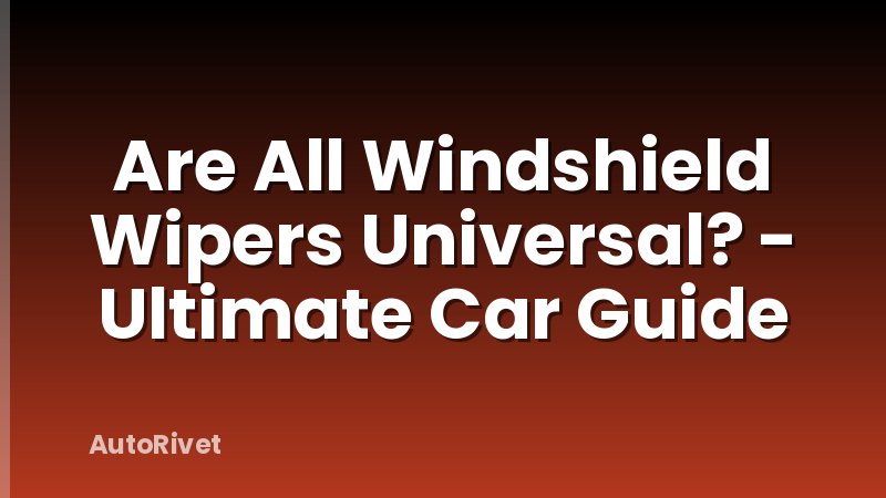 Are All Windshield Wipers Universal? - Ultimate Car Guide