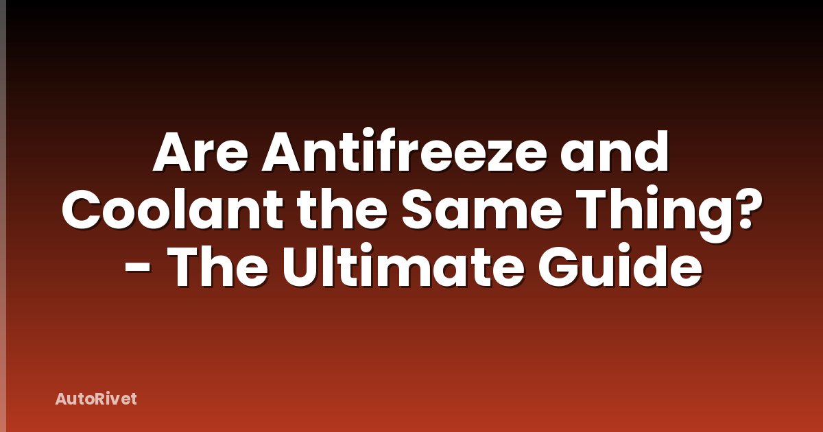 Are Antifreeze and Coolant the Same Thing? - The Ultimate Guide