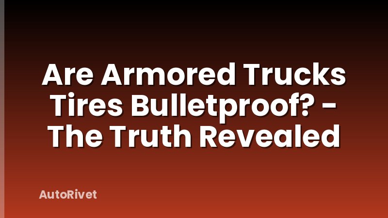 Are Armored Trucks Tires Bulletproof? - The Truth Revealed