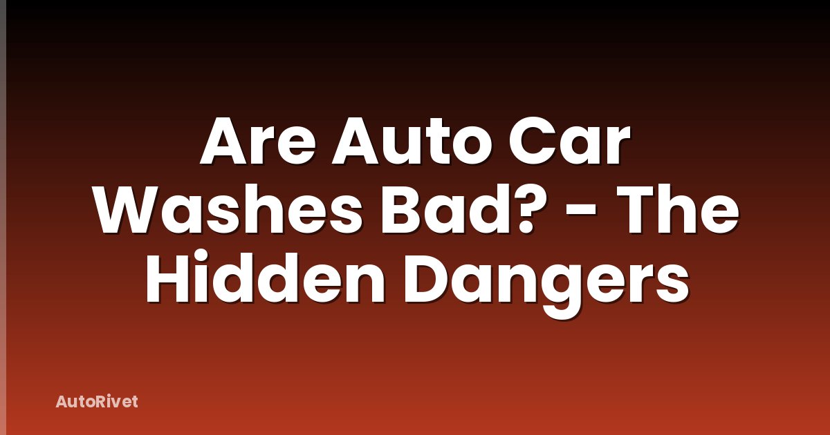 Are Auto Car Washes Bad? - The Hidden Dangers