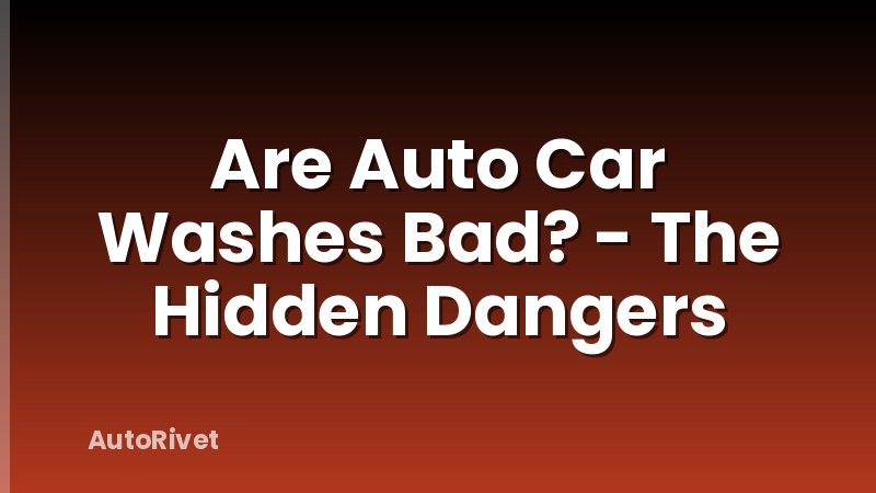 Are Auto Car Washes Bad? - The Hidden Dangers