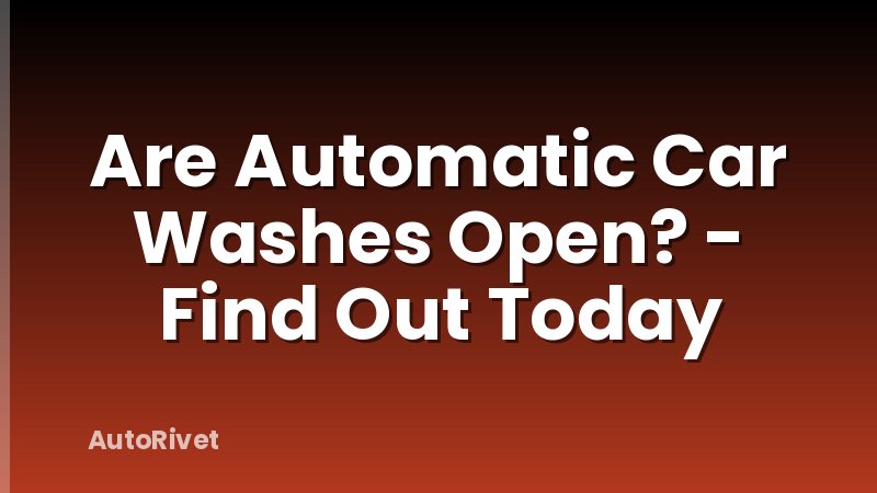 Are Automatic Car Washes Open? - Find Out Today