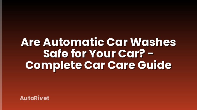 Are Automatic Car Washes Safe for Your Car? - Complete Car Care Guide