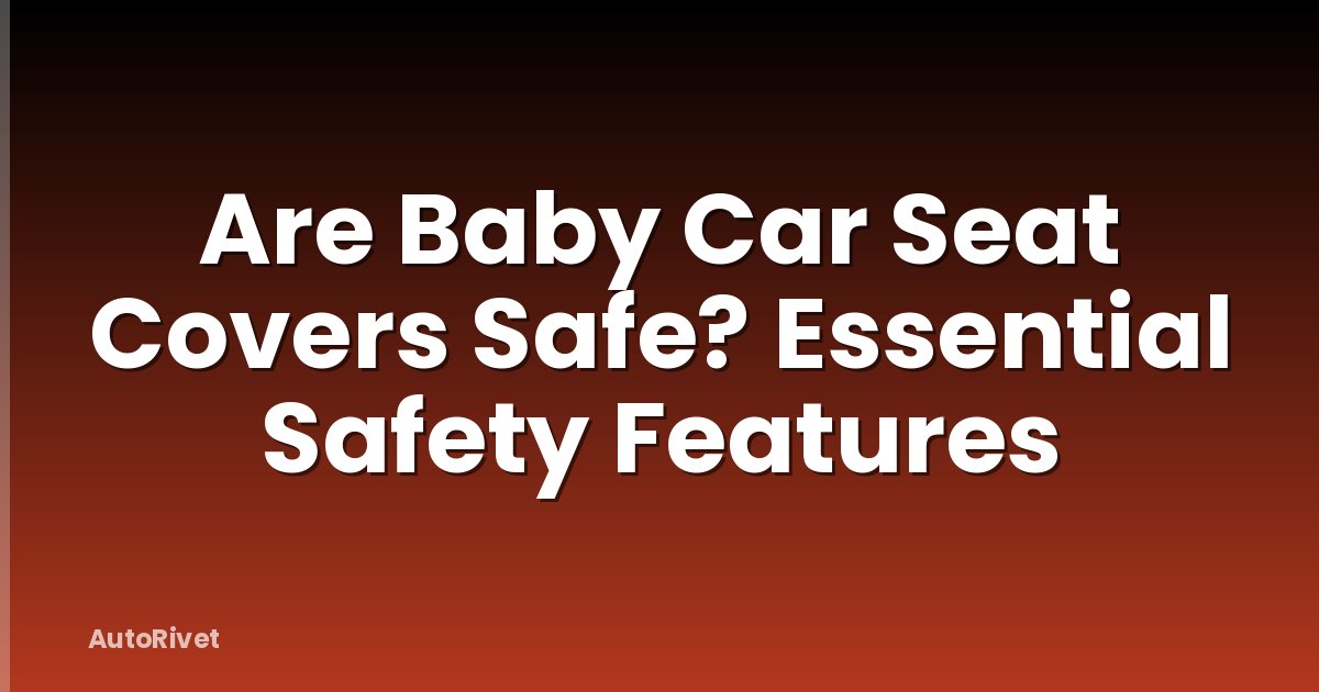 Are Baby Car Seat Covers Safe? Essential Safety Features