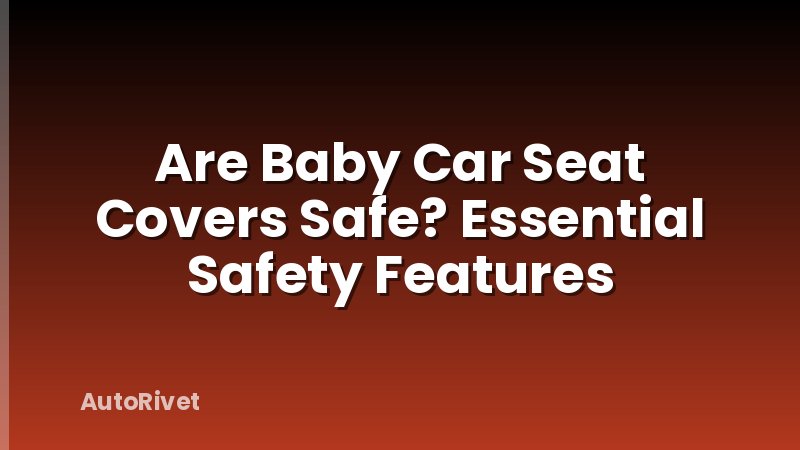 Are Baby Car Seat Covers Safe? Essential Safety Features