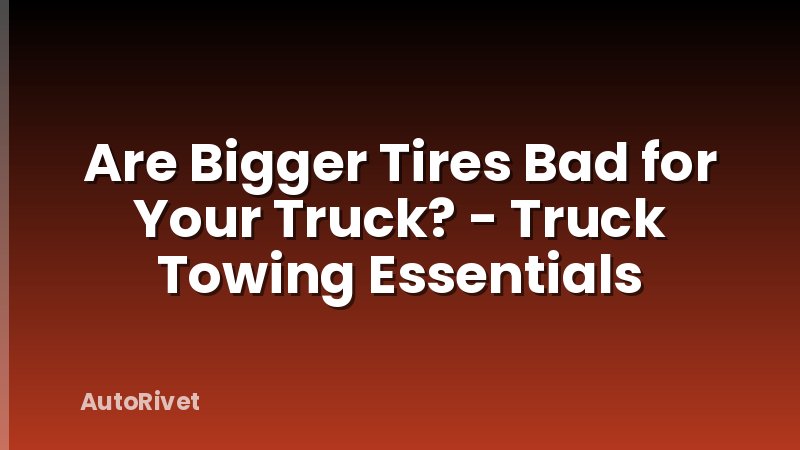 Are Bigger Tires Bad for Your Truck? - Truck Towing Essentials
