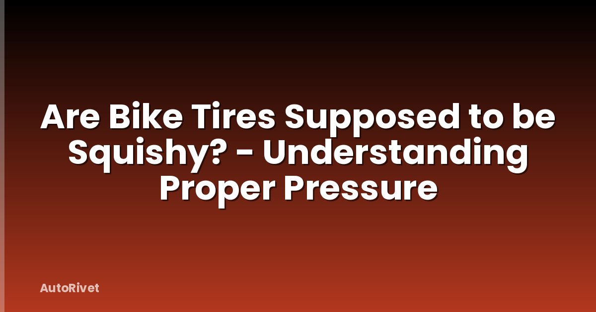 Are Bike Tires Supposed to be Squishy? - Understanding Proper Pressure
