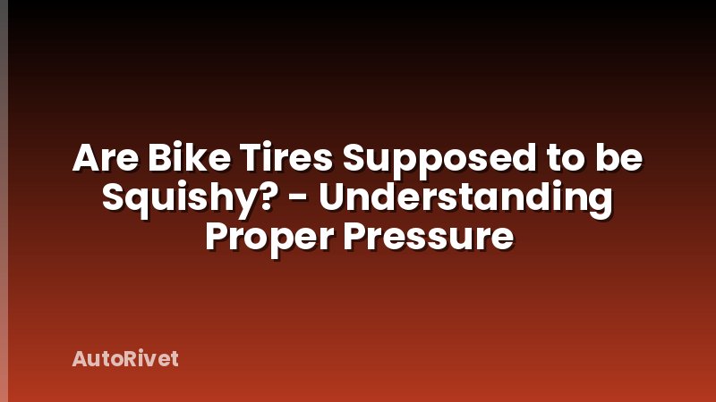 Are Bike Tires Supposed to be Squishy? - Understanding Proper Pressure