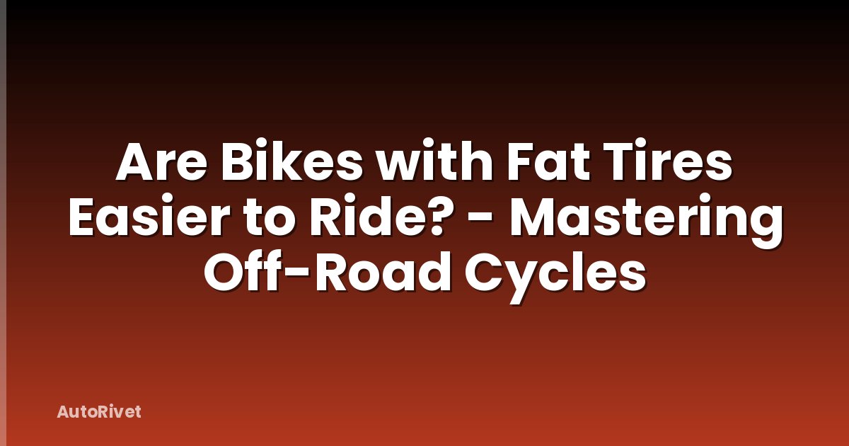 Are Bikes with Fat Tires Easier to Ride? - Mastering Off-Road Cycles