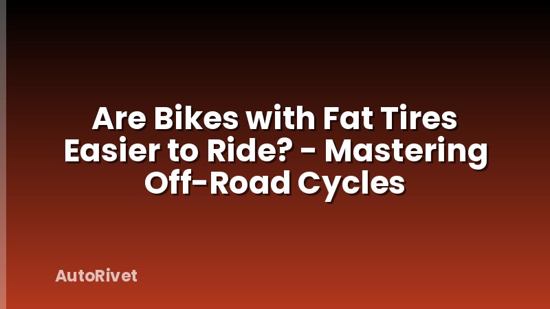 Are Bikes with Fat Tires Easier to Ride? - Mastering Off-Road Cycles