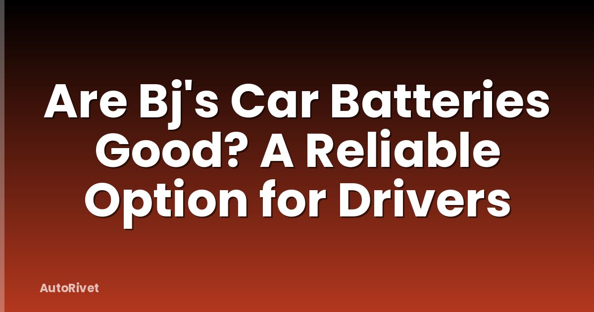 Are Bj's Car Batteries Good? A Reliable Option for Drivers