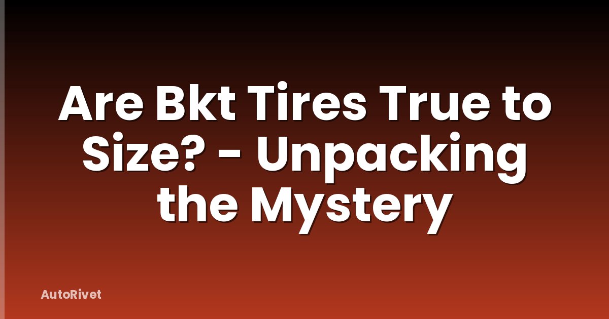 Are Bkt Tires True to Size? - Unpacking the Mystery
