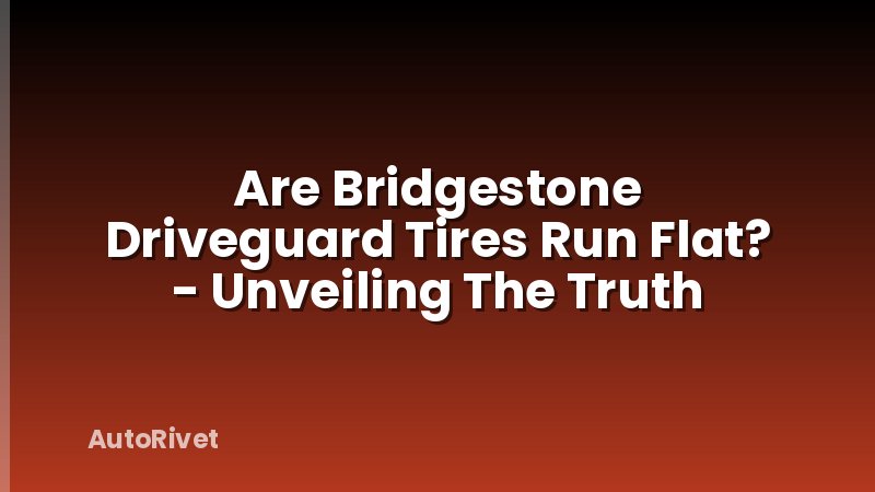 Are Bridgestone Driveguard Tires Run Flat? - Unveiling The Truth