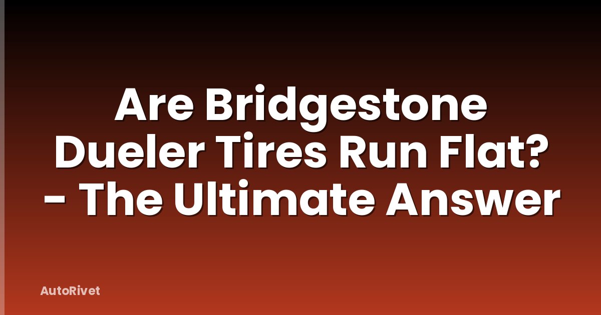 Are Bridgestone Dueler Tires Run Flat? - The Ultimate Answer