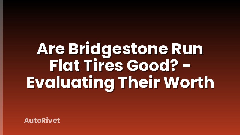 Are Bridgestone Run Flat Tires Good? - Evaluating Their Worth