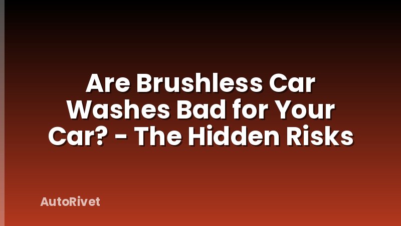 Are Brushless Car Washes Bad for Your Car? - The Hidden Risks