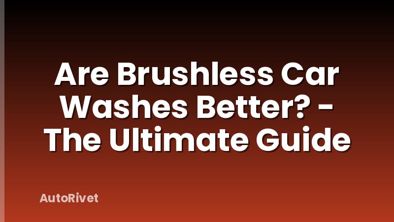 Are Brushless Car Washes Better? - The Ultimate Guide