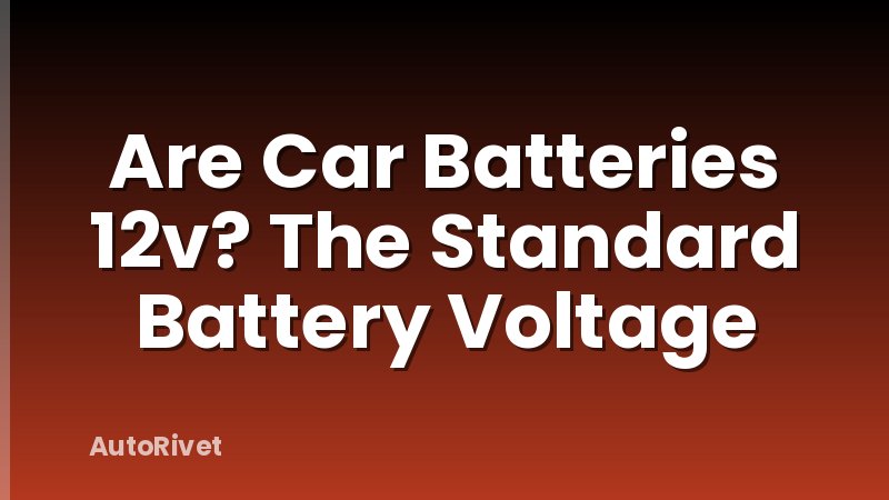 Are Car Batteries 12v? The Standard Battery Voltage