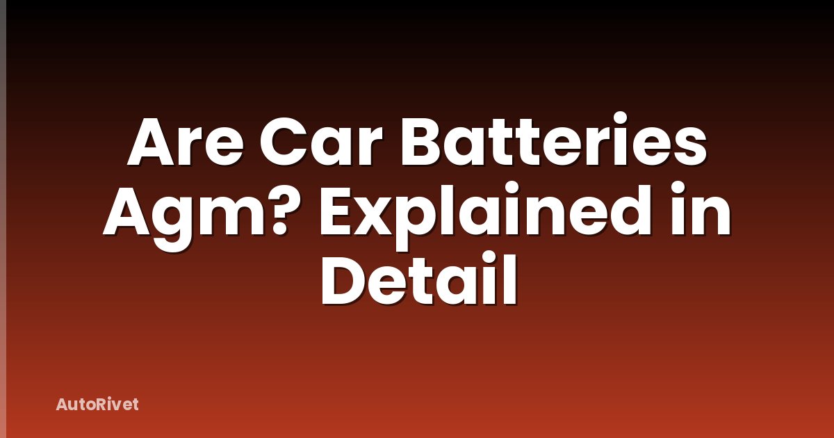 Are Car Batteries Agm? Explained in Detail