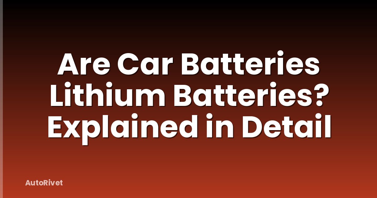 Are Car Batteries Lithium Batteries? Explained in Detail
