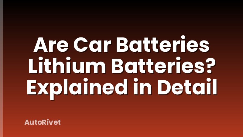 Are Car Batteries Lithium Batteries? Explained in Detail