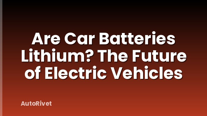 Are Car Batteries Lithium? The Future of Electric Vehicles