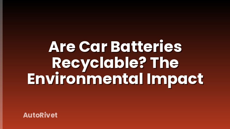 Are Car Batteries Recyclable? The Environmental Impact