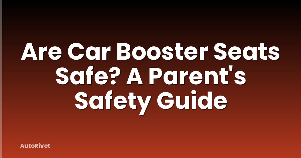 Are Car Booster Seats Safe? A Parent's Safety Guide