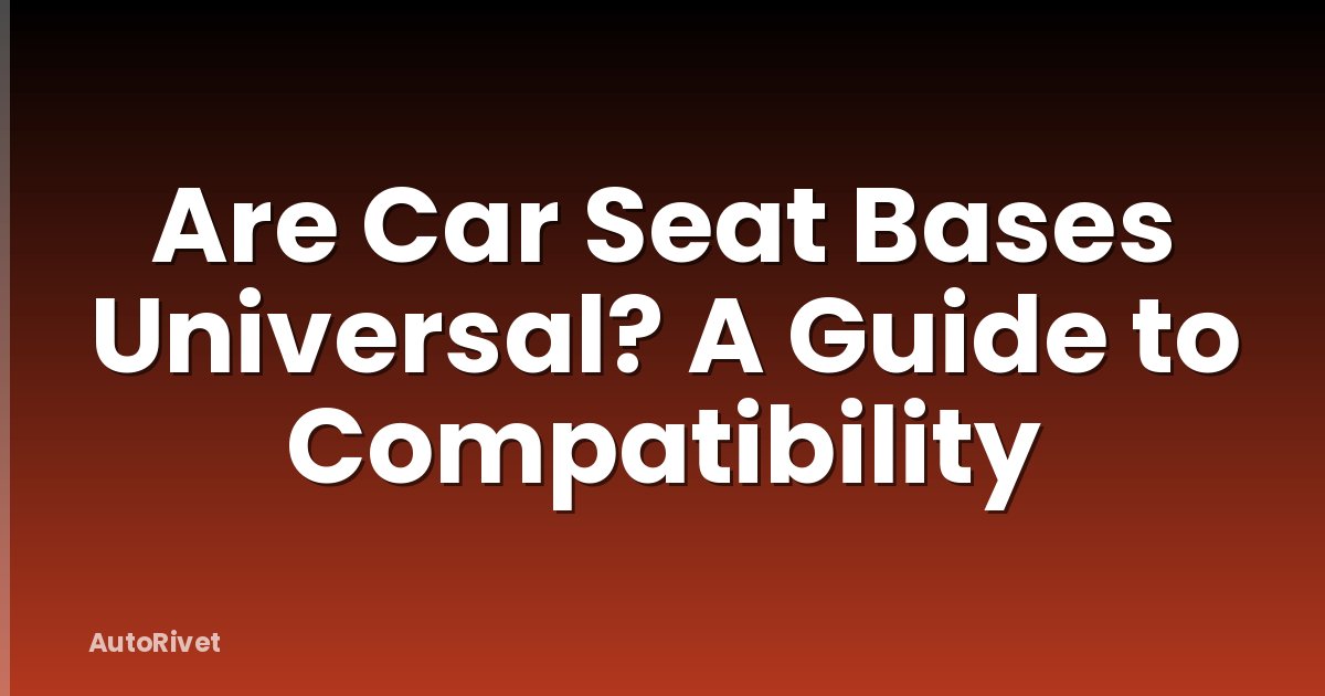 Are Car Seat Bases Universal? A Guide to Compatibility