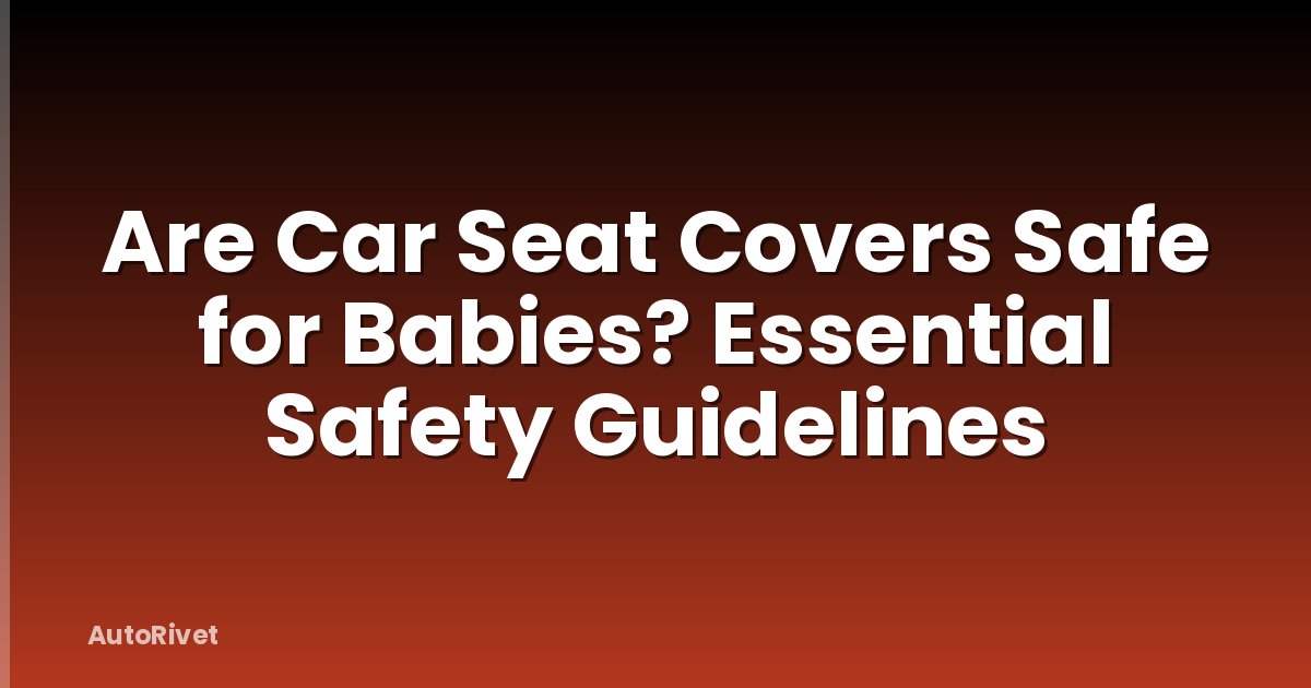 Are Car Seat Covers Safe for Babies? Essential Safety Guidelines